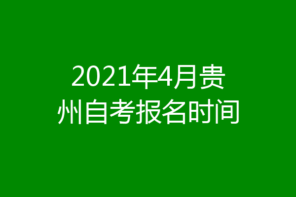 2021年4月贵州自考报名时间