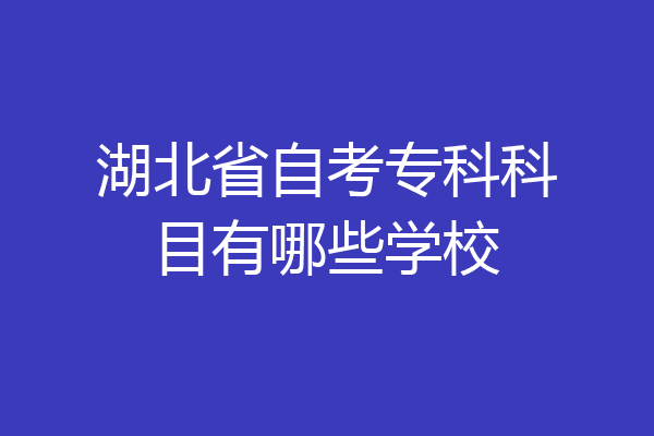 湖北省自考专科科目有哪些学校