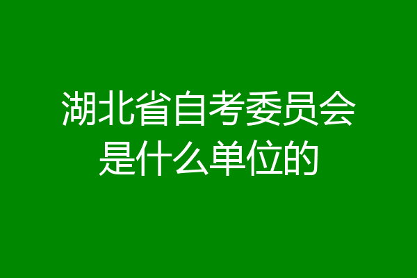 湖北省自考委员会是什么单位的