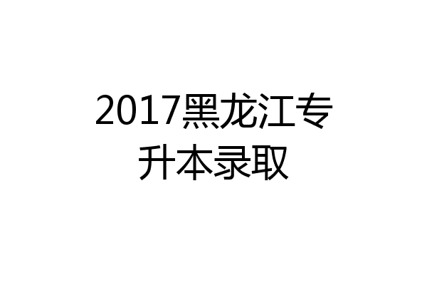 2017黑龙江专升本录取
