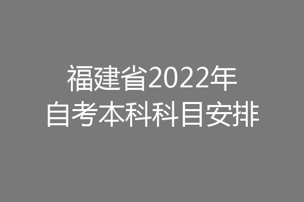 福建省2022年自考本科科目安排