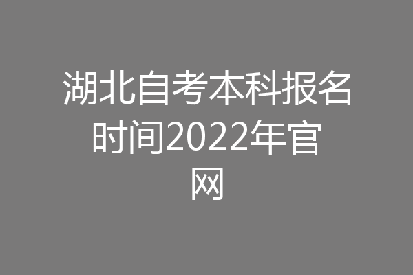 湖北自考本科报名时间2022年官网