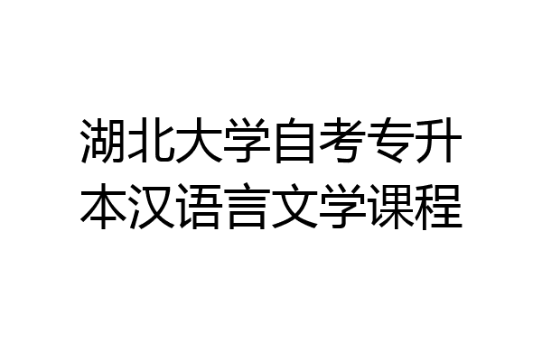 湖北大学自考专升本汉语言文学课程
