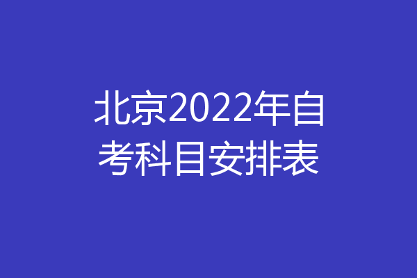 北京2022年自考科目安排表