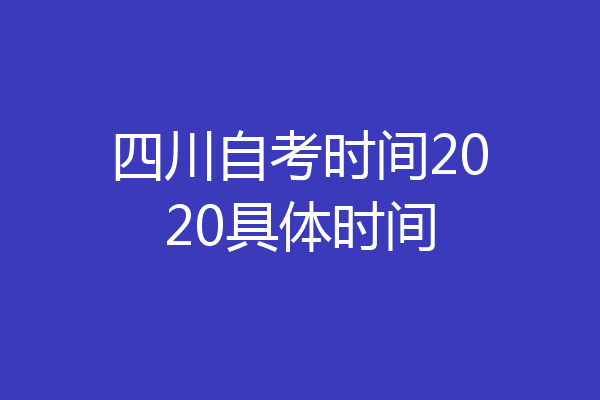 四川自考时间2020具体时间