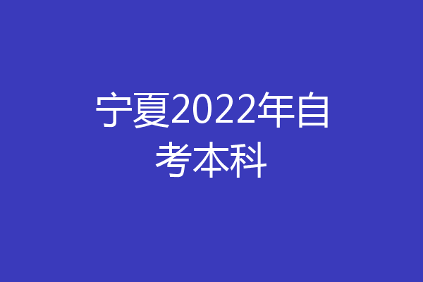 宁夏2022年自考本科