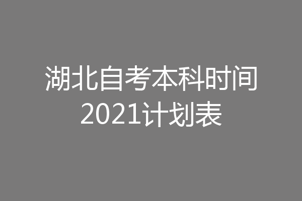 湖北自考本科时间2021计划表