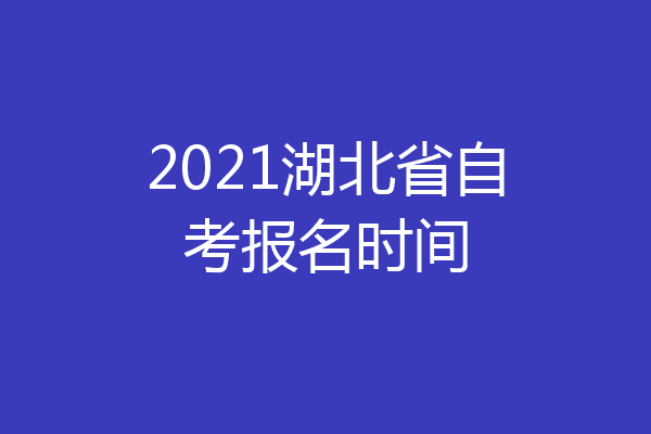 2021湖北省自考报名时间