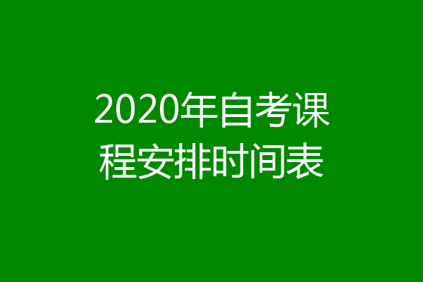 2020年自考课程安排时间表