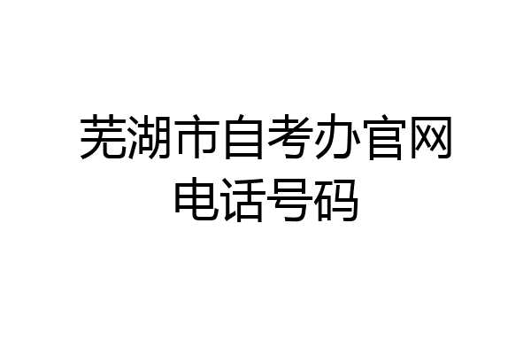 芜湖市自考办官网电话号码