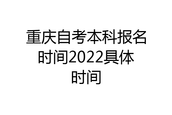 重庆自考本科报名时间2022具体时间