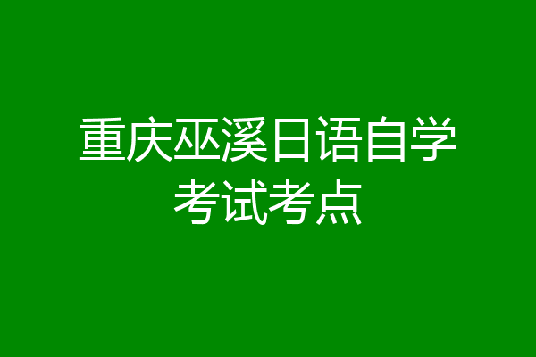 重庆巫溪日语自学考试考点