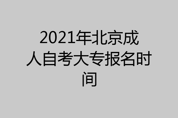 2021年北京成人自考大专报名时间