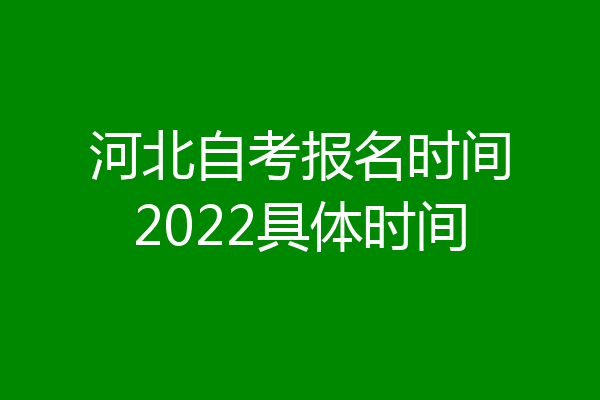 河北自考报名时间2022具体时间