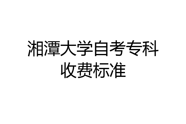 湘潭大学自考专科收费标准