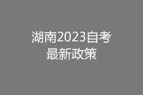 湖南2023自考最新政策