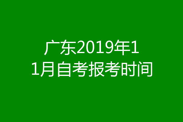 广东2019年11月自考报考时间