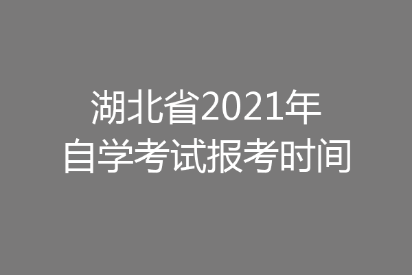 湖北省2021年自学考试报考时间