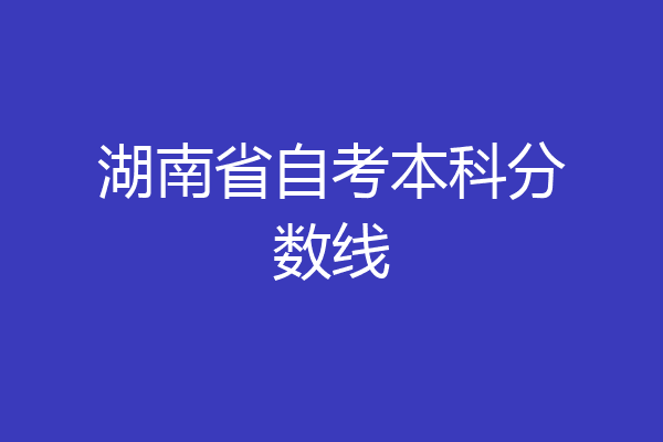 湖南省自考本科分数线