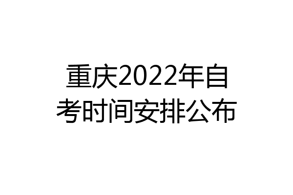 重庆2022年自考时间安排公布