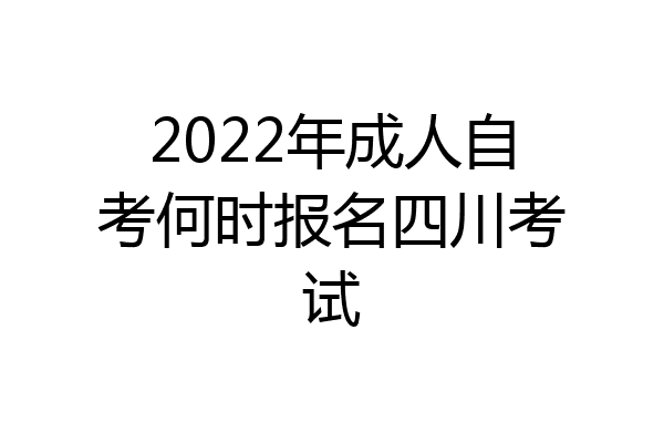2022年成人自考何时报名四川考试