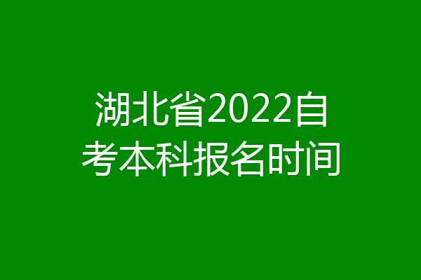 湖北省2022自考本科报名时间