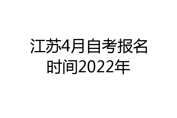 江苏4月自考报名时间2022年