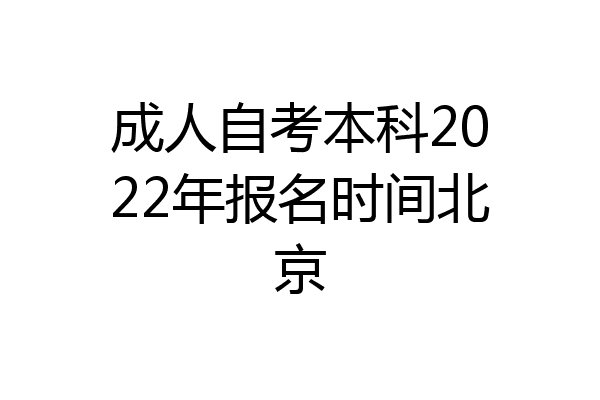 成人自考本科2022年报名时间北京