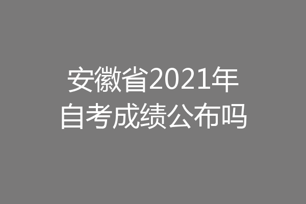 安徽省2021年自考成绩公布吗