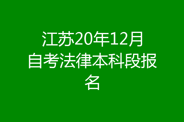 江苏20年12月自考法律本科段报名