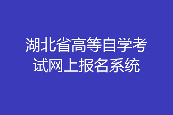 湖北省高等自学考试网上报名系统