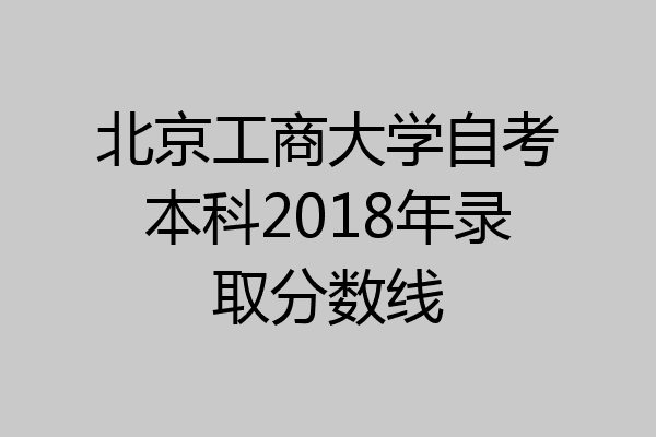 北京工商大学自考本科2018年录取分数线