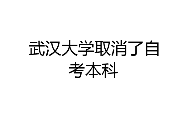 武汉大学取消了自考本科