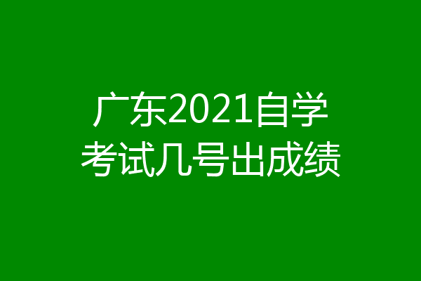 广东2021自学考试几号出成绩