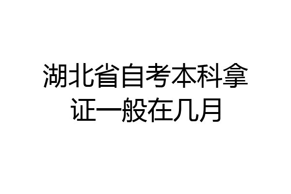 湖北省自考本科拿证一般在几月