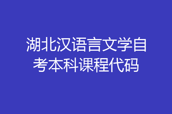 湖北汉语言文学自考本科课程代码