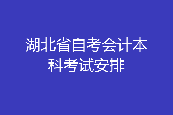 湖北省自考会计本科考试安排