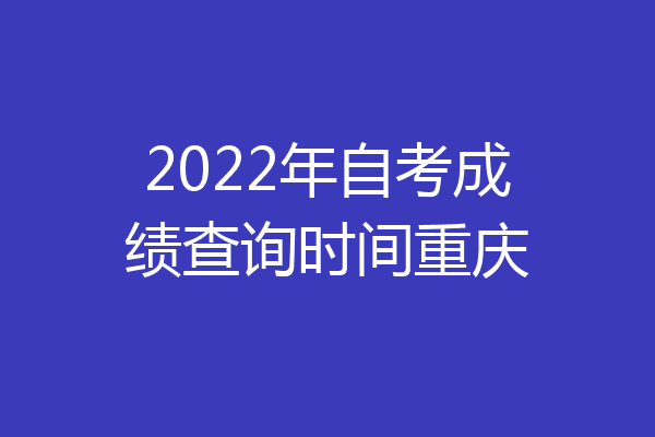 2022年自考成绩查询时间重庆