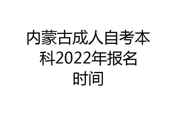 内蒙古成人自考本科2022年报名时间