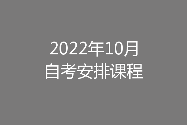 2022年10月自考安排课程