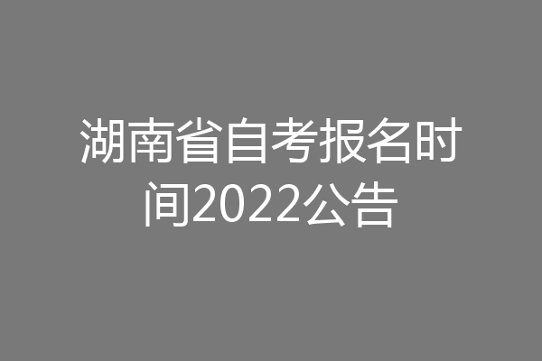 湖南省自考报名时间2022公告