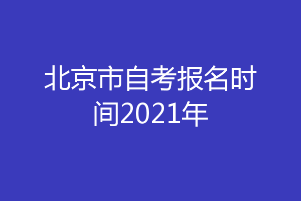 北京市自考报名时间2021年