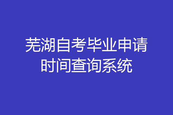芜湖自考毕业申请时间查询系统