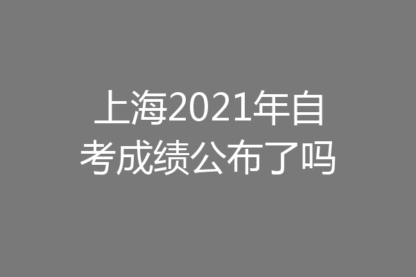 上海2021年自考成绩公布了吗