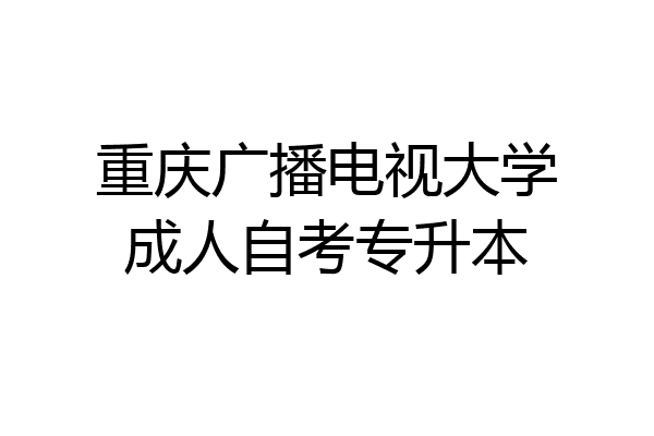 重庆广播电视大学成人自考专升本