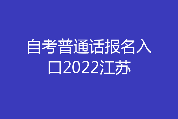 自考普通话报名入口2022江苏