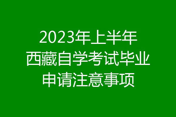 2023年上半年西藏自学考试毕业申请注意事项