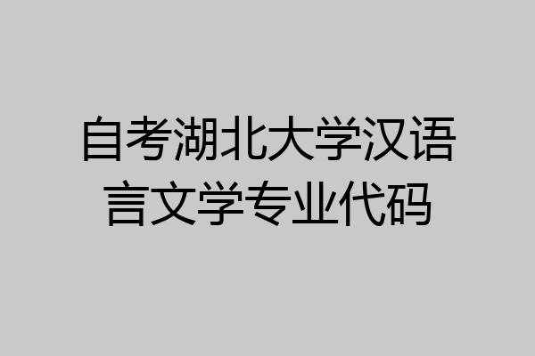 自考湖北大学汉语言文学专业代码