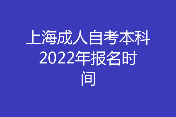 上海成人自考本科2022年报名时间