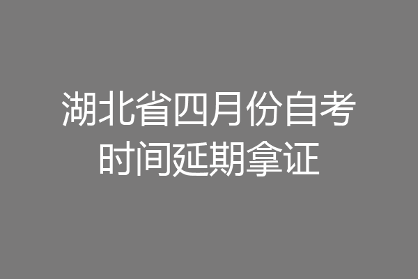 湖北省四月份自考时间延期拿证